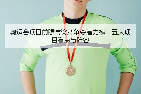 奥运会项目前瞻与奖牌争夺潜力榜：五大项目看点与阵容